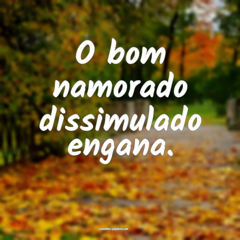 O bom namorado dissimulado engana.
...