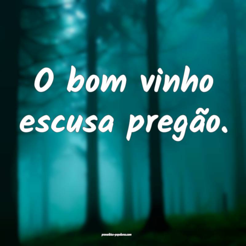 O bom vinho escusa pregão.
...