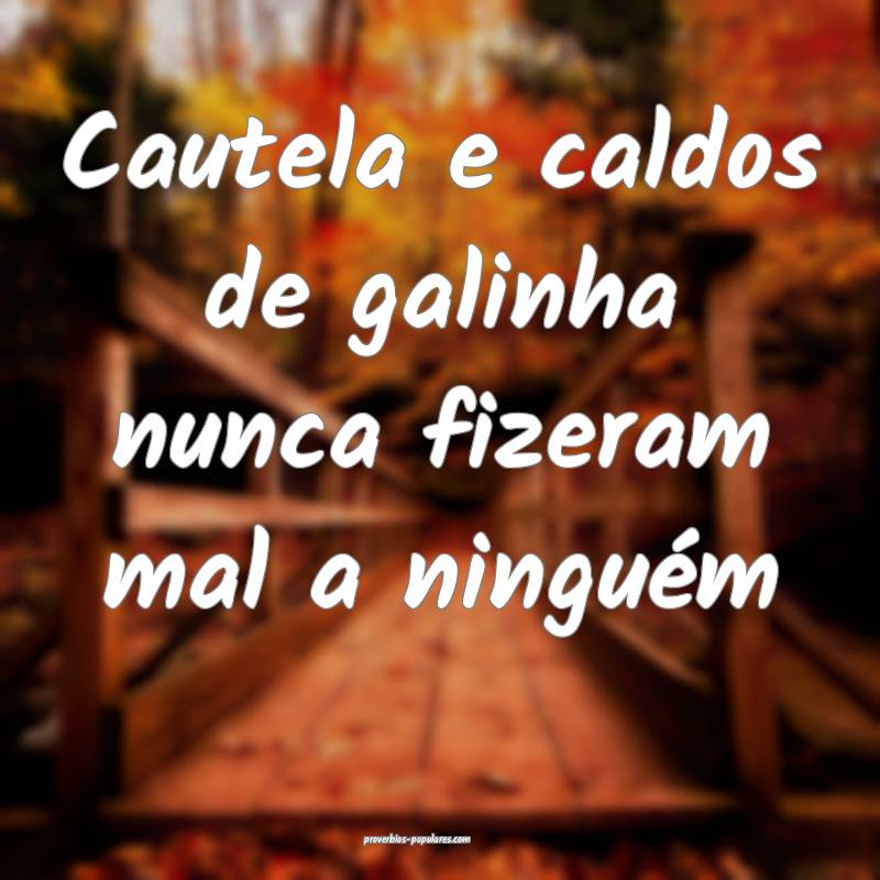 Cautela e caldos de galinha nunca fizeram mal a ni ...