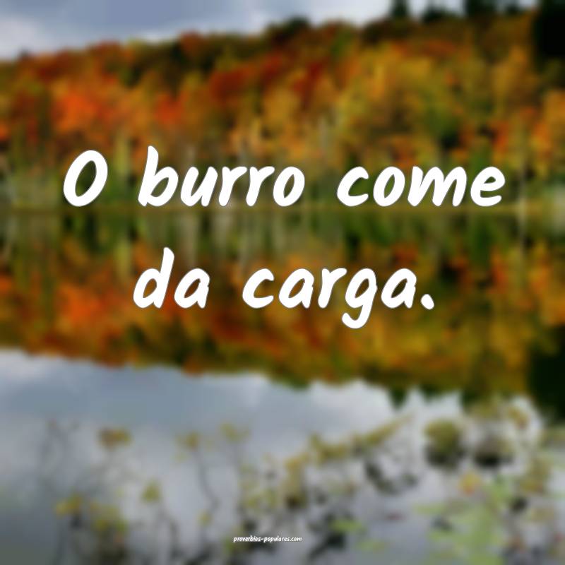 O burro come da carga.
 ...