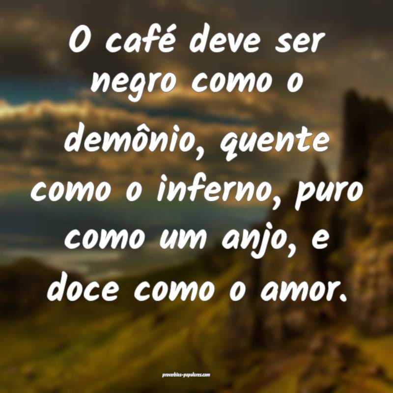 O café deve ser negro como o demônio, quente como o inferno, puro co...
