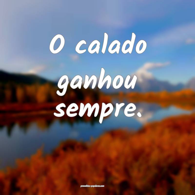 O calado ganhou sempre.
 ...