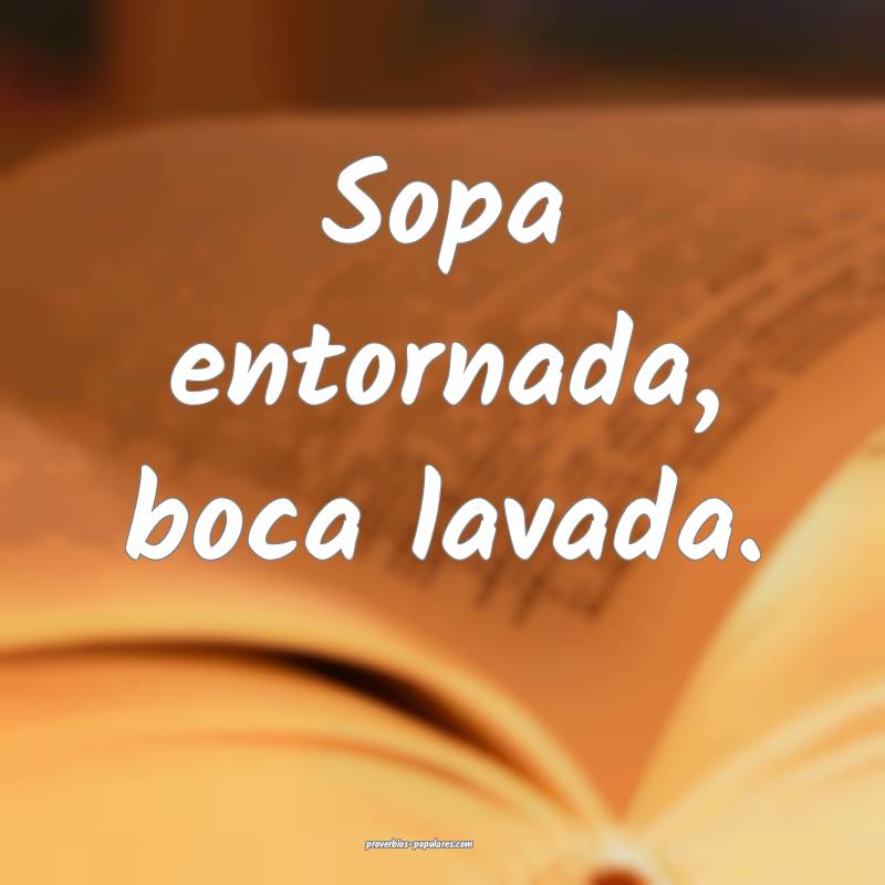 Sopa entornada, boca lavada.
...