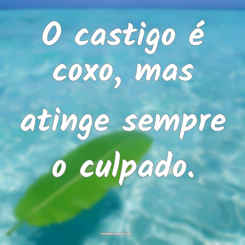 O castigo é coxo, mas atinge sempre o culpado.
...