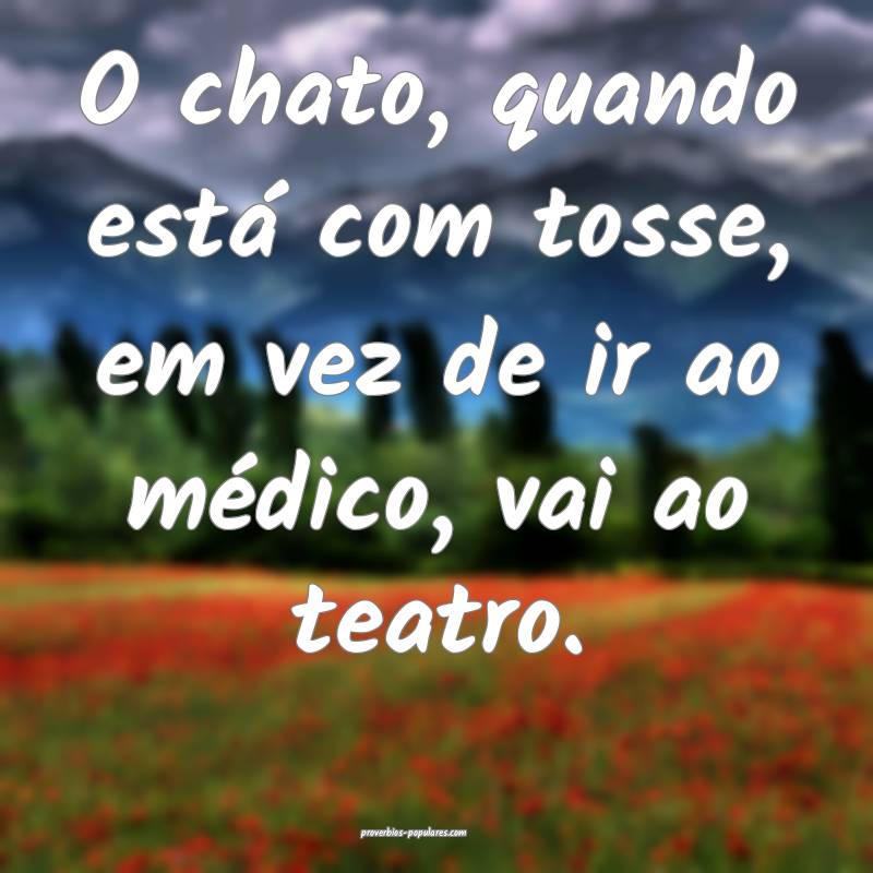 O chato, quando está com tosse, em vez de ir ao médico, vai ao teatr...
