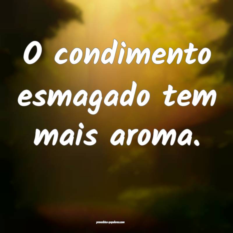 O condimento esmagado tem mais aroma.
...