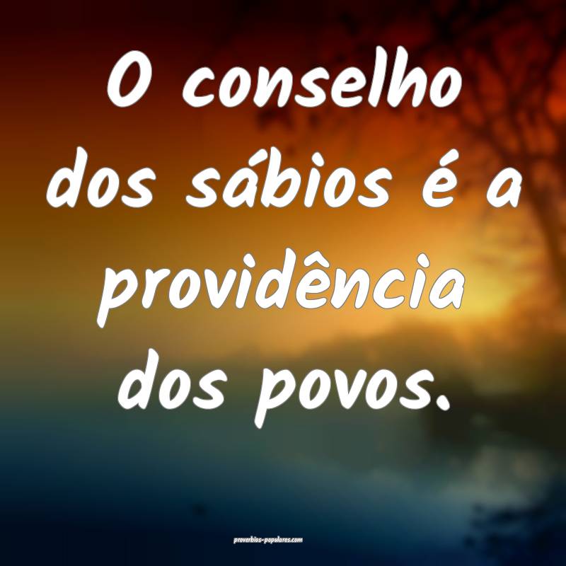 O conselho dos sábios é a providência dos povos ...
