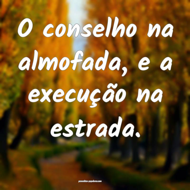 O conselho na almofada, e a execução na estrada.
...