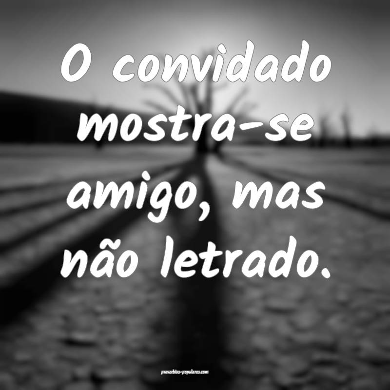 O convidado mostra-se amigo, mas não letrado.
...