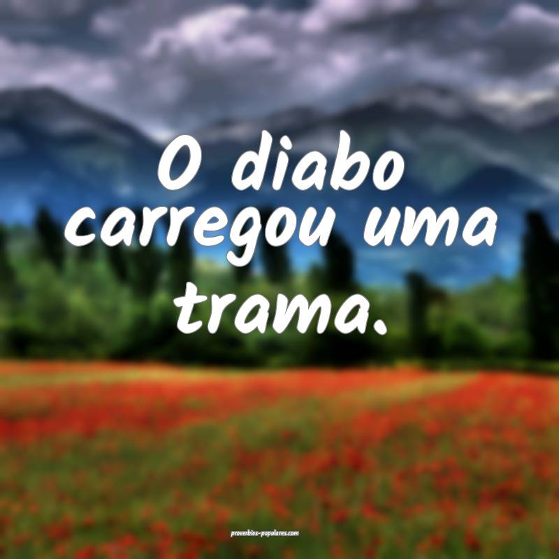 O diabo carregou uma trama.
 ...