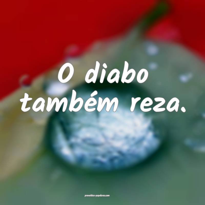 O diabo também reza.
...