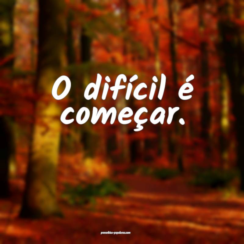 O difícil é começar.
...