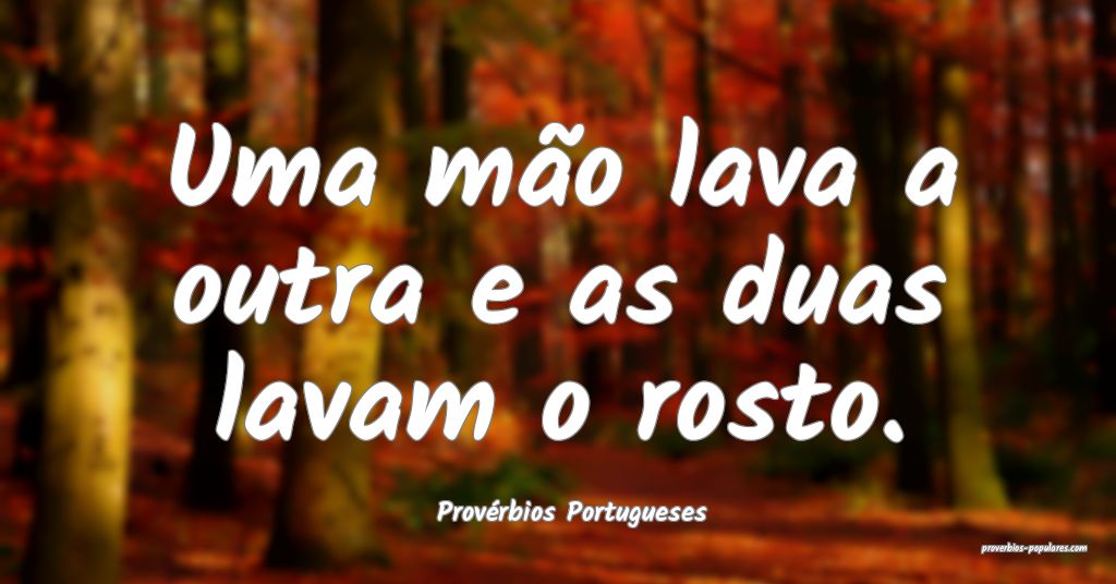 Provérbios Portugueses - Uma mão lava a outra e  ...