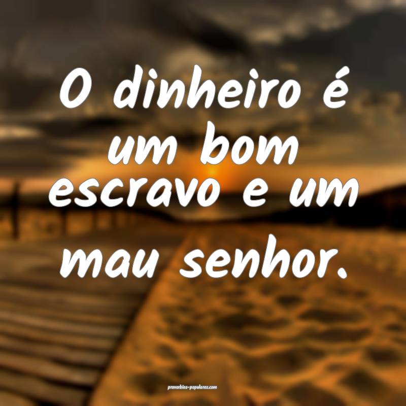 O dinheiro é um bom escravo e um mau senhor.
...