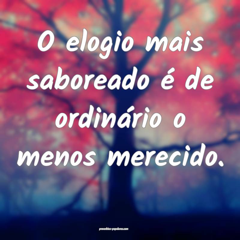 O elogio mais saboreado é de ordinário o menos merecido.
...