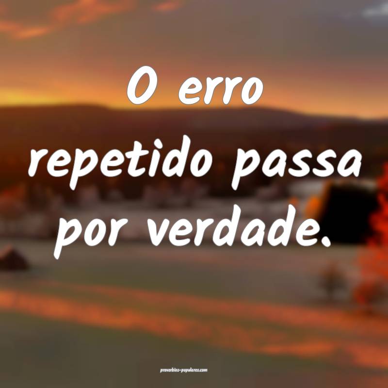 O erro repetido passa por verdade.
...