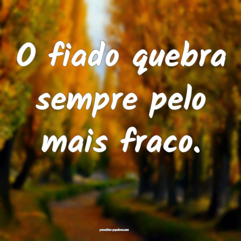 O fiado quebra sempre pelo mais fraco.
...