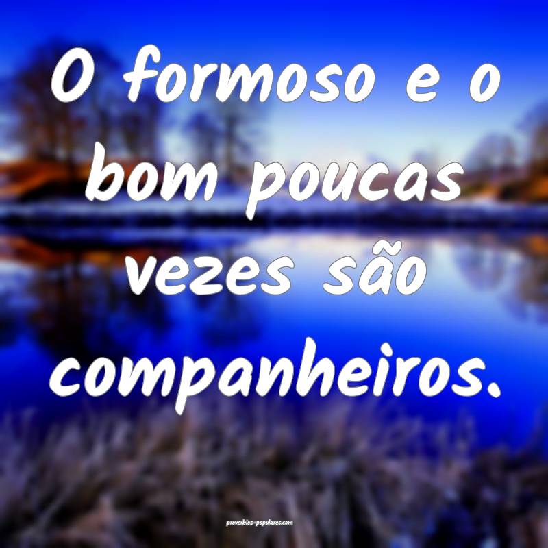 O formoso e o bom poucas vezes são companheiros.
...
