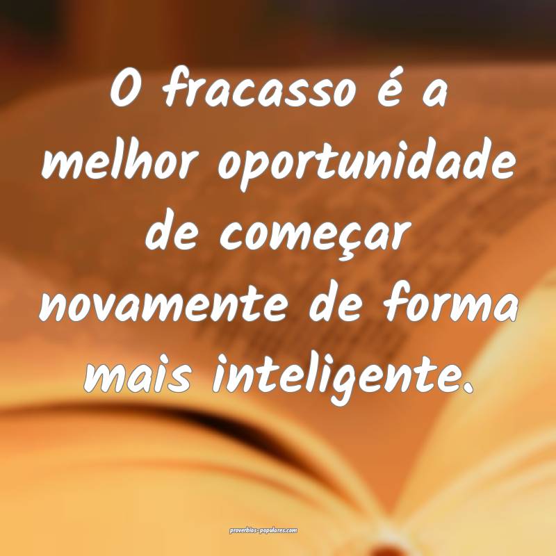 O fracasso é a melhor oportunidade de começar novamente de forma mai...