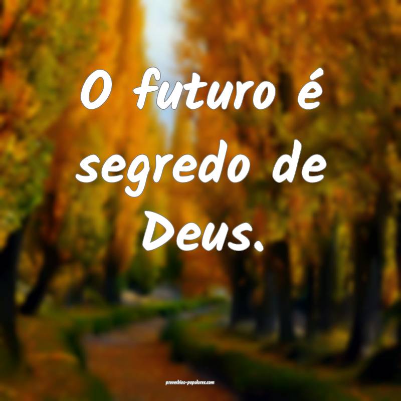 O futuro é segredo de Deus.
...