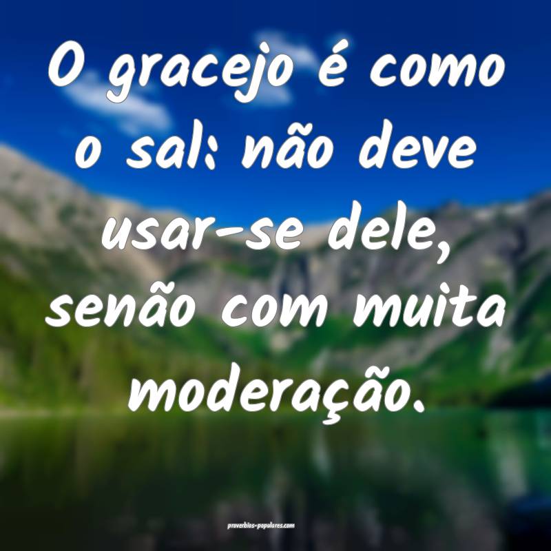O gracejo é como o sal: não deve usar-se dele, s ...