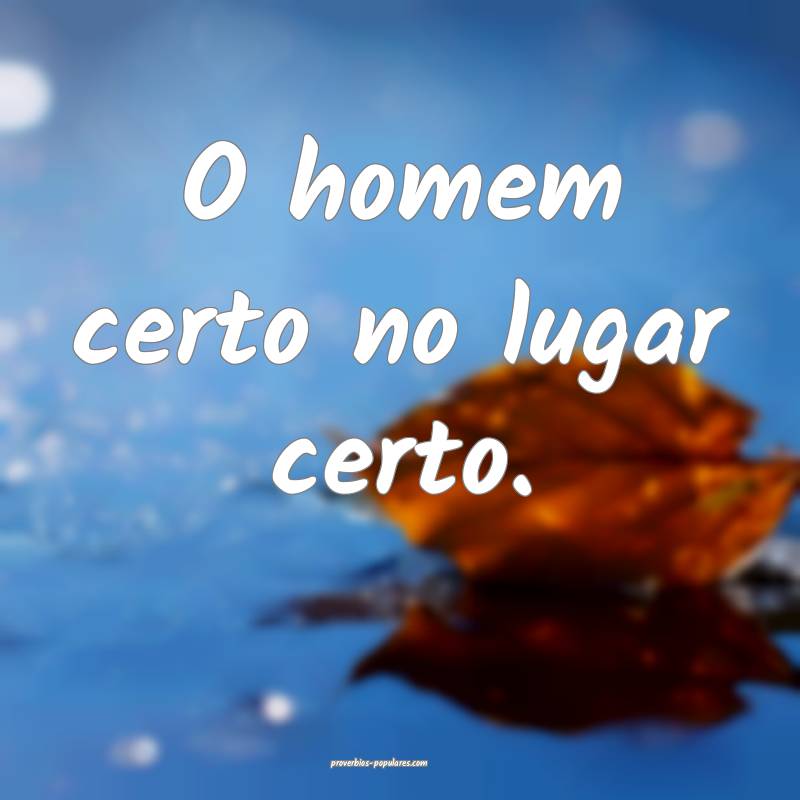 O homem certo no lugar certo.
...