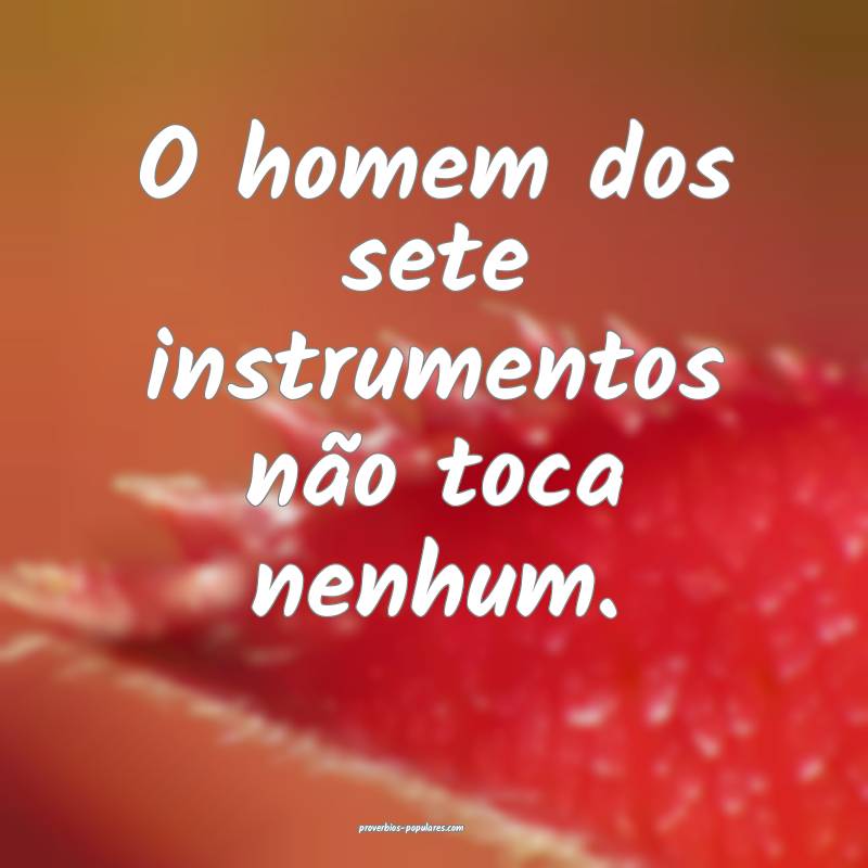 O homem dos sete instrumentos não toca nenhum.
...