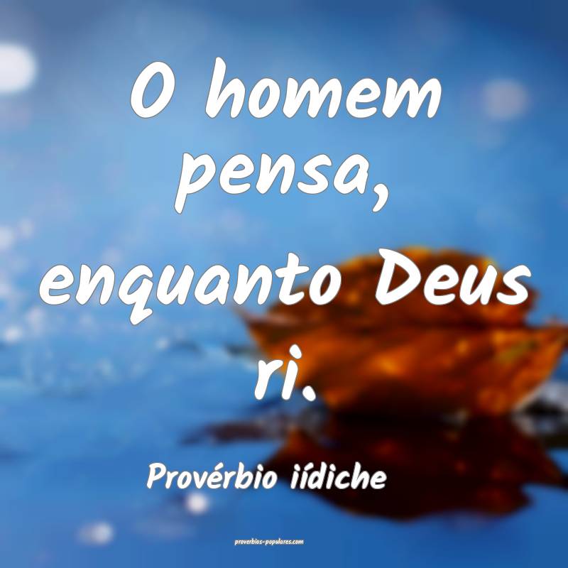 O homem pensa, enquanto Deus ri.
...