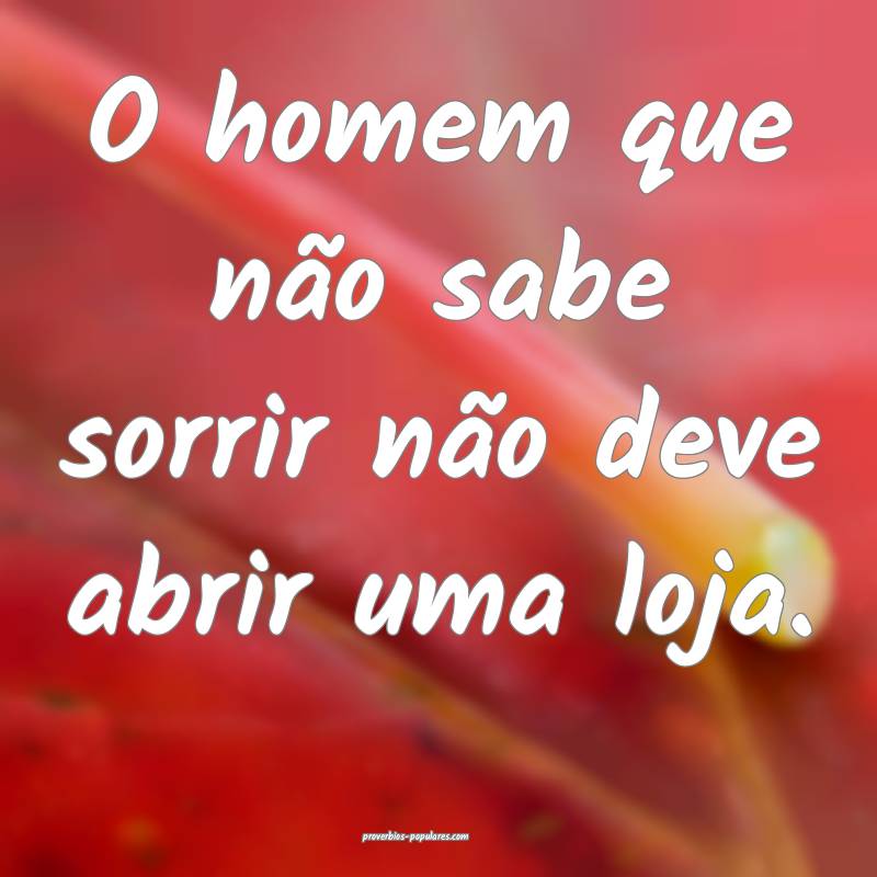 O homem que não sabe sorrir não deve abrir uma loja.
...