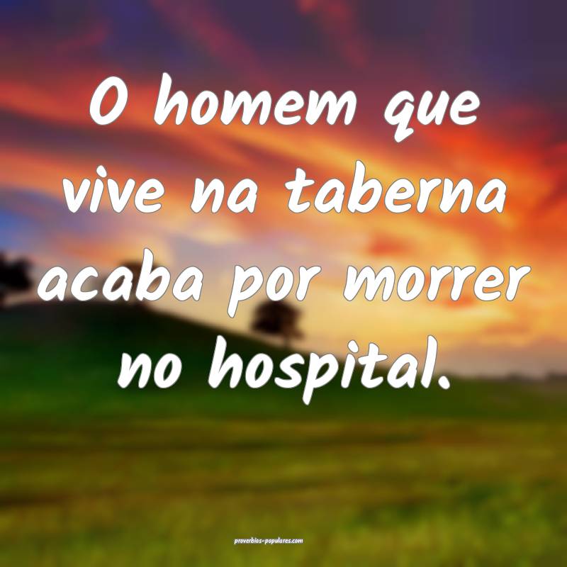 O homem que vive na taberna acaba por morrer no hospital.
...