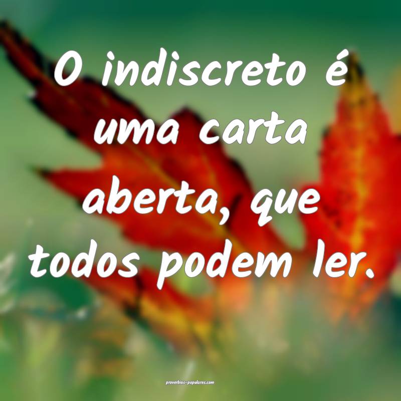 O indiscreto é uma carta aberta, que todos podem ler.
...