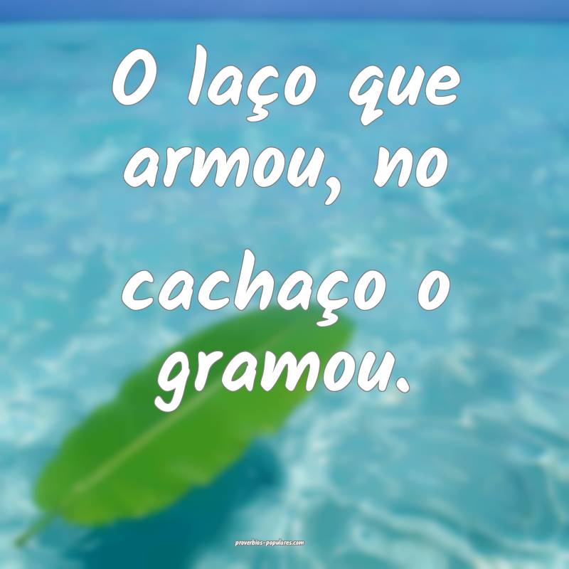 O laço que armou, no cachaço o gramou.
...