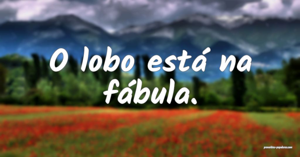 O lobo está na fábula.
 ...