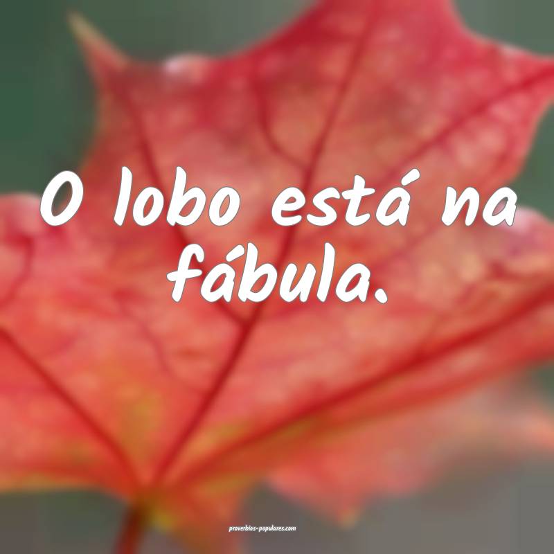 O lobo está na fábula.
 ...