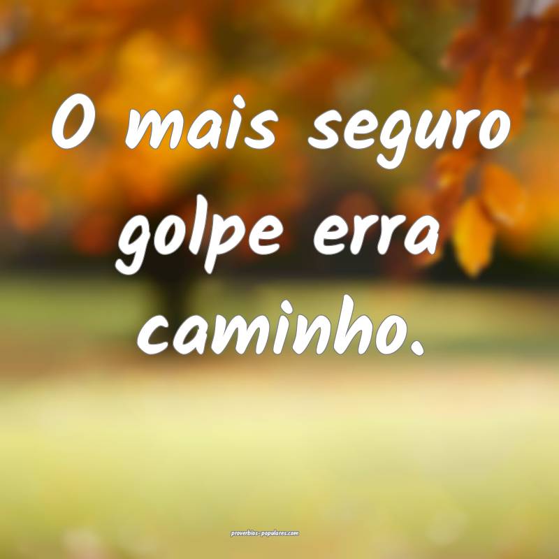 O mais seguro golpe erra caminho.
...