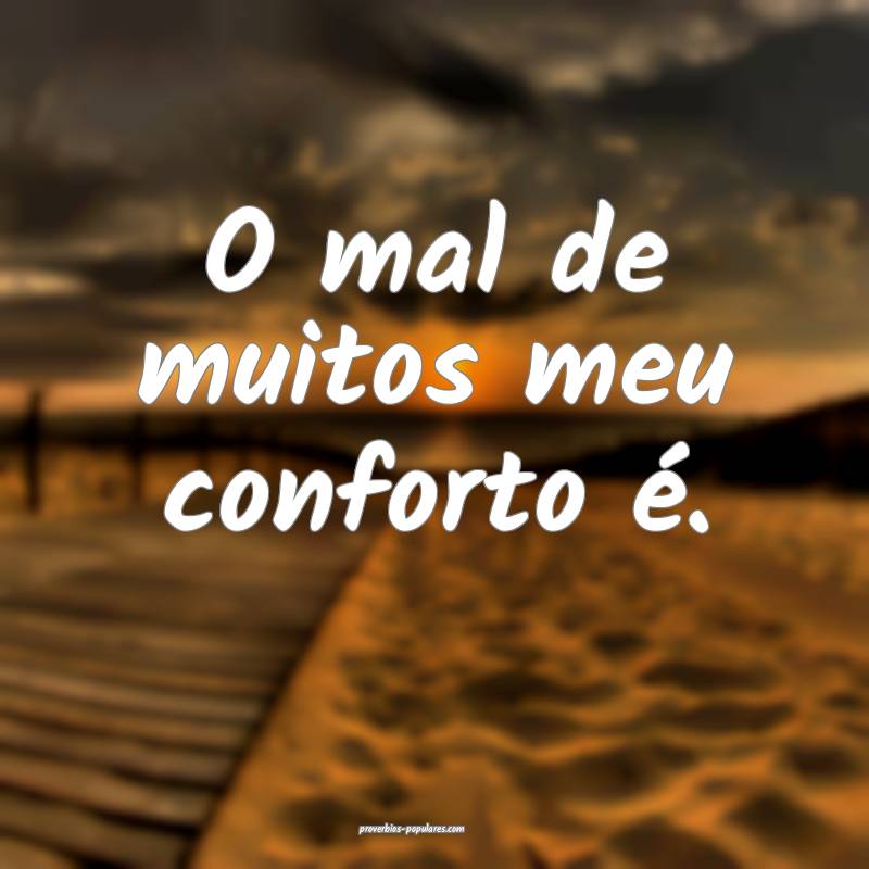 O mal de muitos meu conforto é.
...