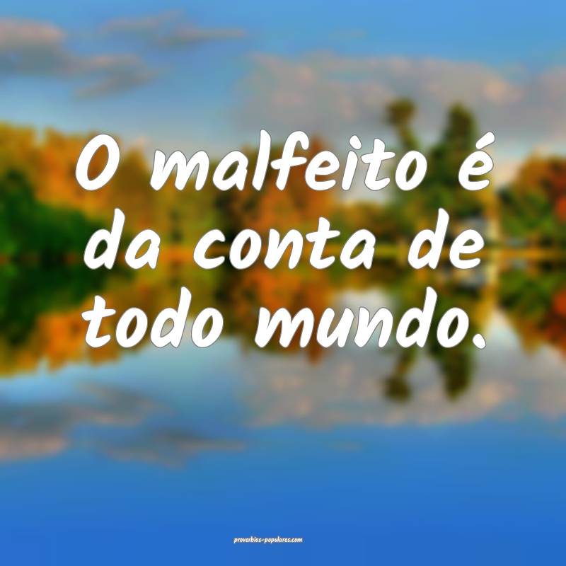 O malfeito é da conta de todo mundo.
...