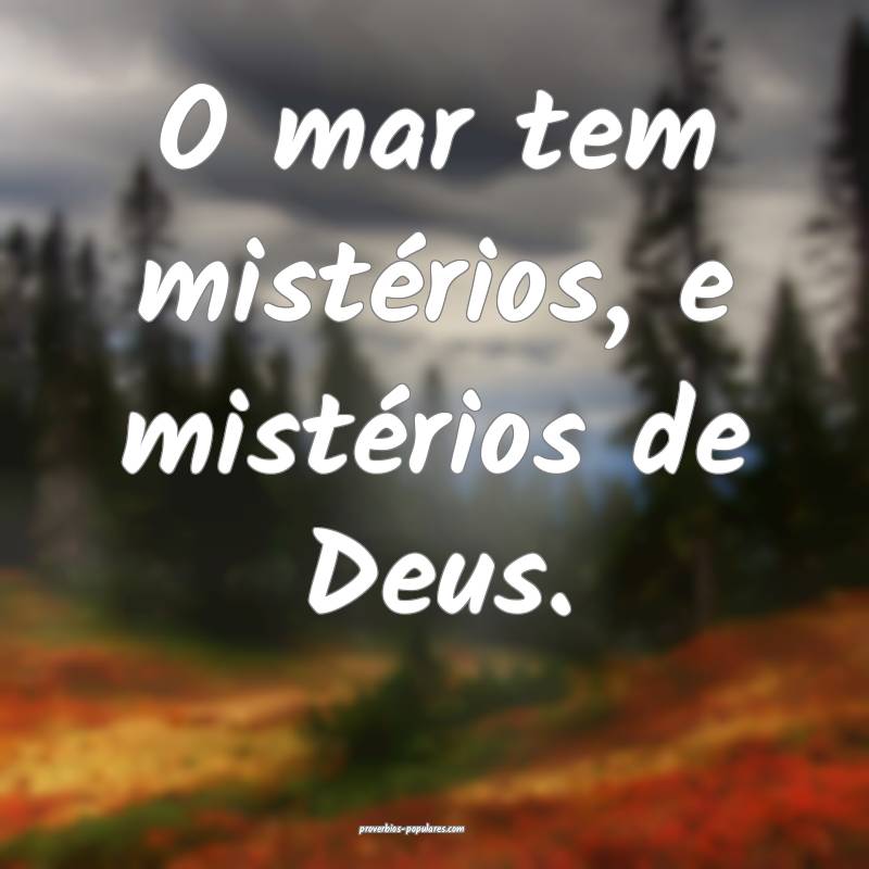 O mar tem mistérios, e mistérios de Deus.
...