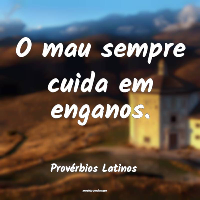 O mau sempre cuida em enganos.
...