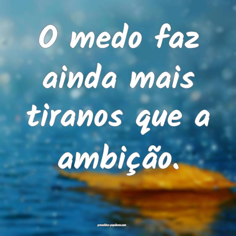 O medo faz ainda mais tiranos que a ambição.
...