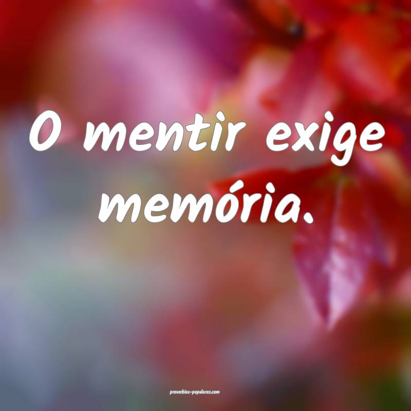 O mentir exige memória.
 ...