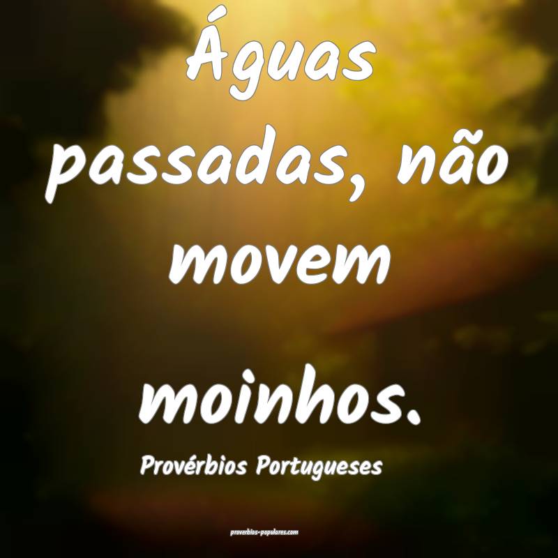 Provérbios Portugueses - Águas passadas, não mo ...