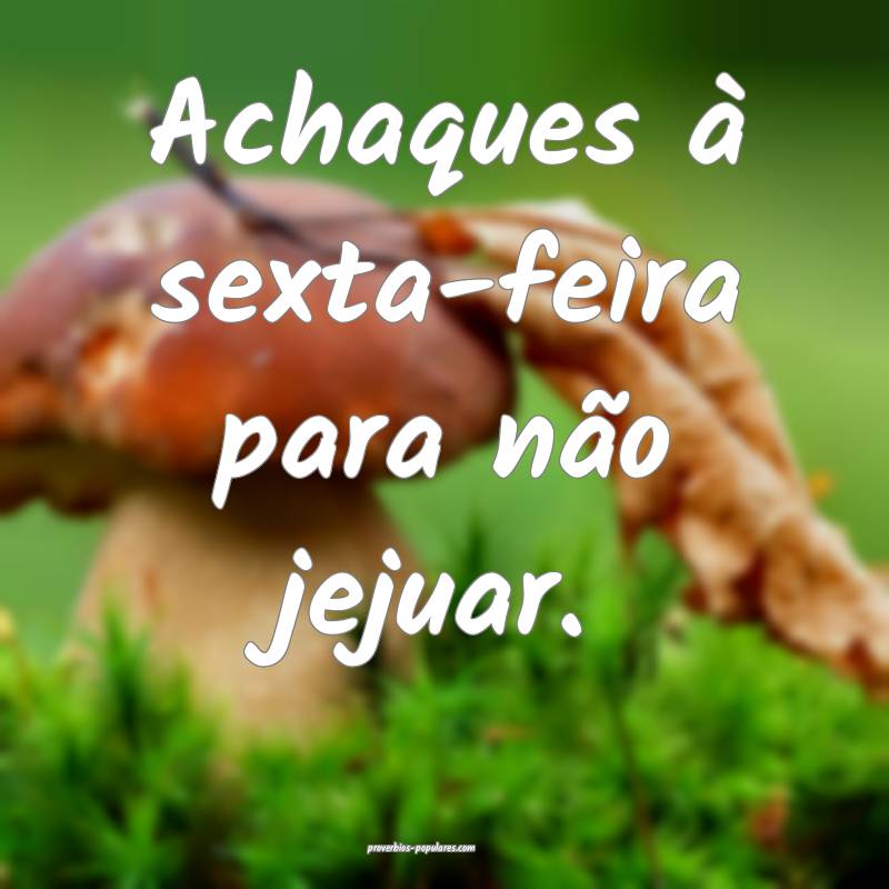 Achaques à sexta-feira para não jejuar.
...