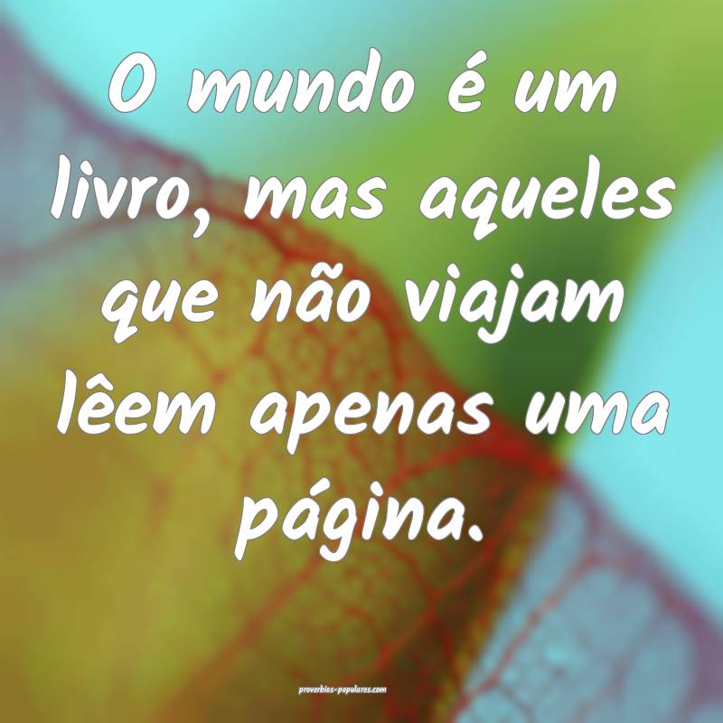 O mundo é um livro, mas aqueles que não viajam lêem apenas uma pág...