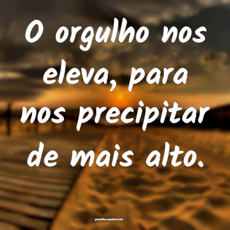 O orgulho nos eleva, para nos precipitar de mais alto.
...