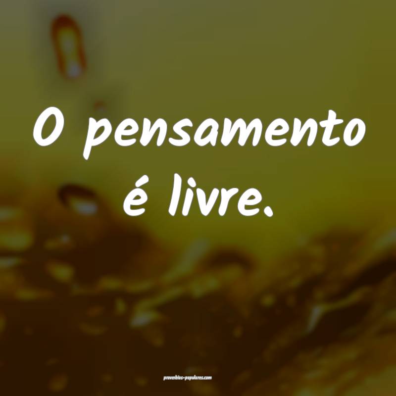 O pensamento é livre.
 ...