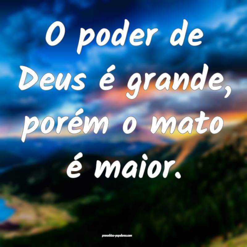 O poder de Deus é grande, porém o mato é maior. ...
