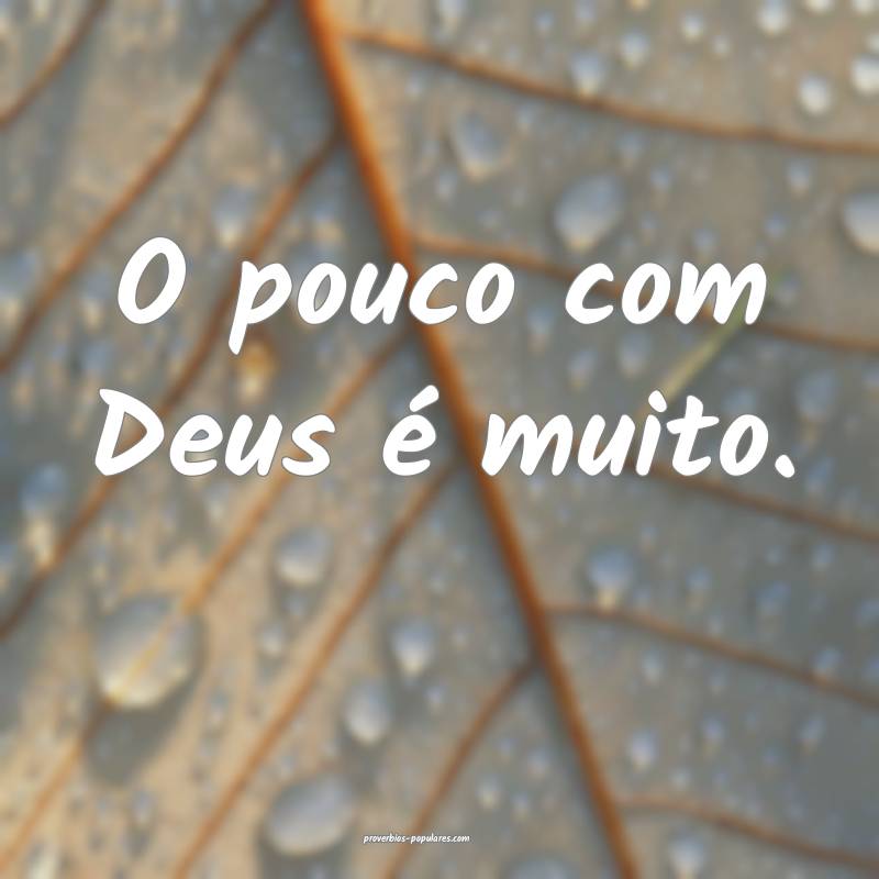 O pouco com Deus é muito.
...