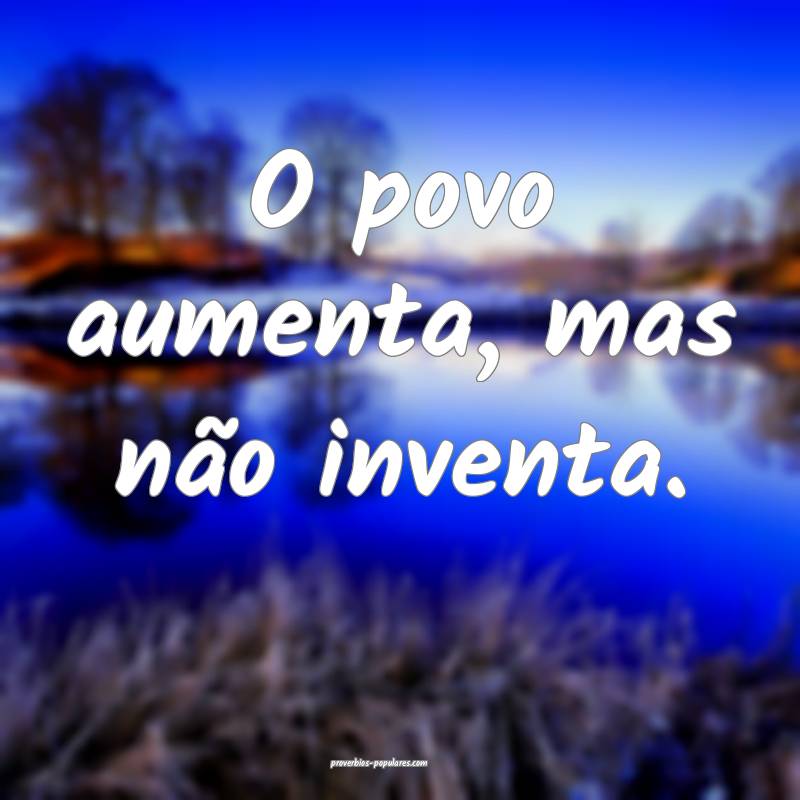 O povo aumenta, mas não inventa.
...