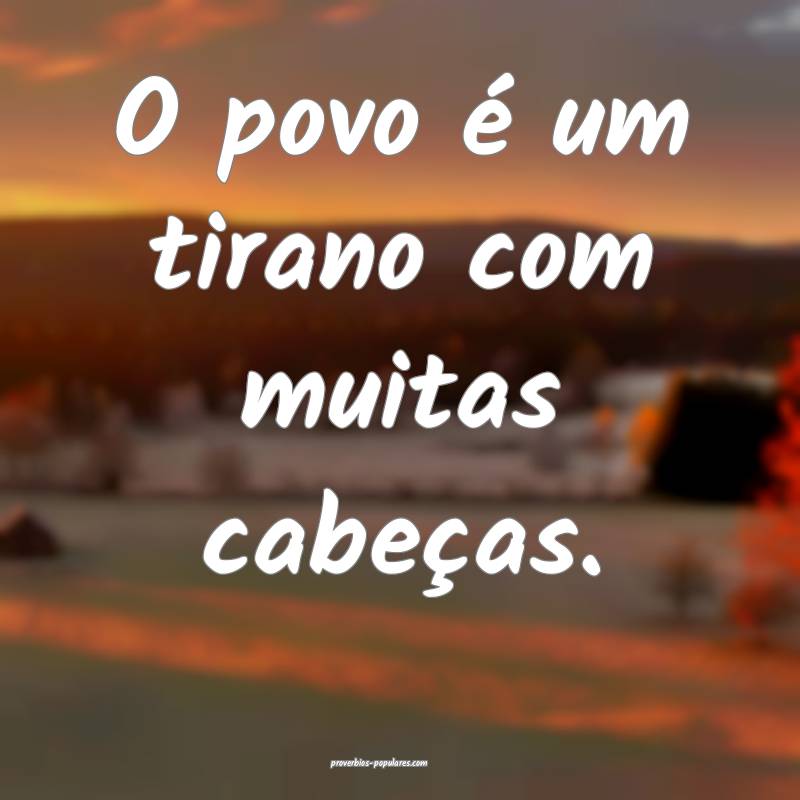 O povo é um tirano com muitas cabeças.
...